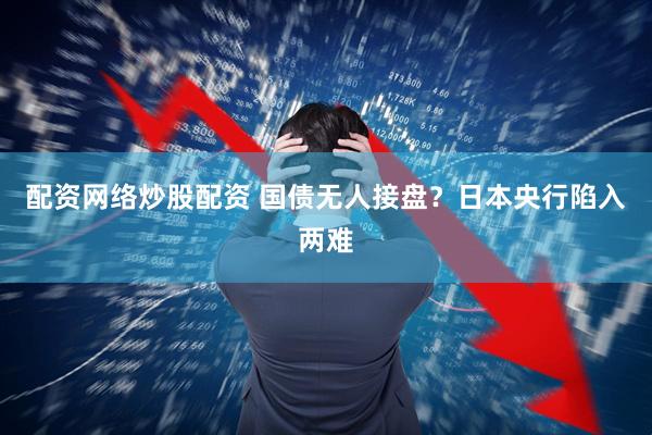 配资网络炒股配资 国债无人接盘？日本央行陷入两难