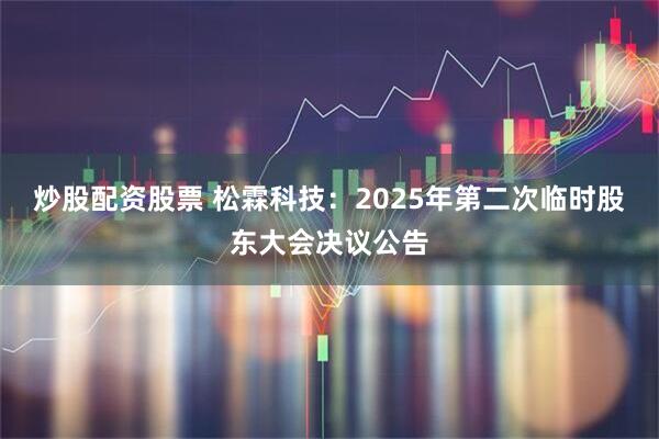 炒股配资股票 松霖科技：2025年第二次临时股东大会决议公告