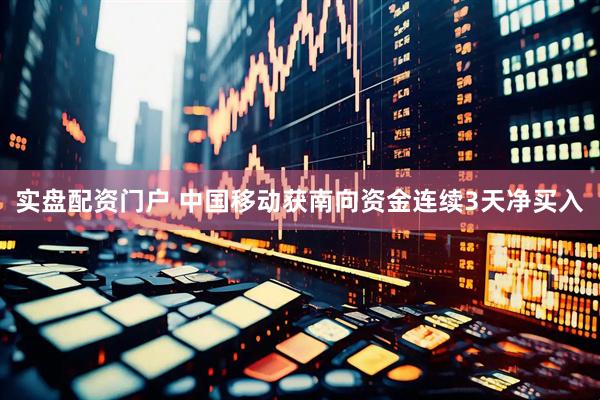 实盘配资门户 中国移动获南向资金连续3天净买入