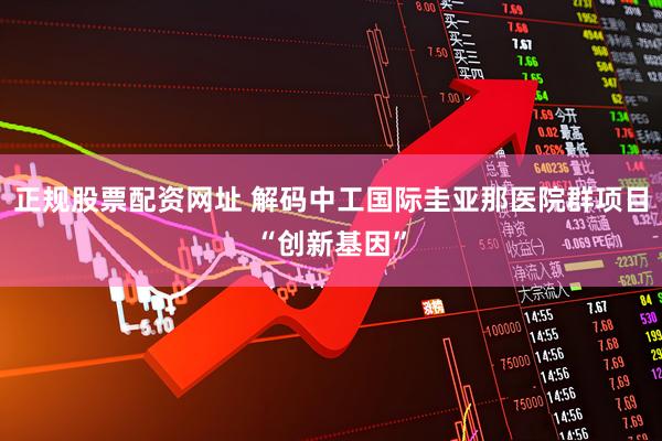 正规股票配资网址 解码中工国际圭亚那医院群项目“创新基因”