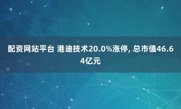 配资网站平台 港迪技术20.0%涨停, 总市值46.64亿元