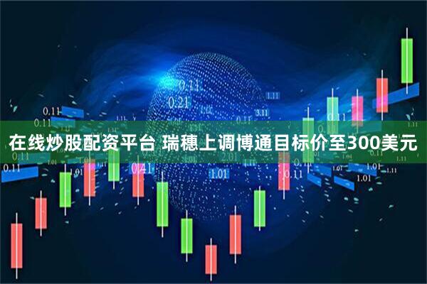 在线炒股配资平台 瑞穗上调博通目标价至300美元