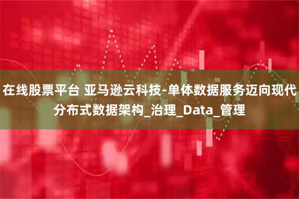 在线股票平台 亚马逊云科技-单体数据服务迈向现代分布式数据架构_治理_Data_管理