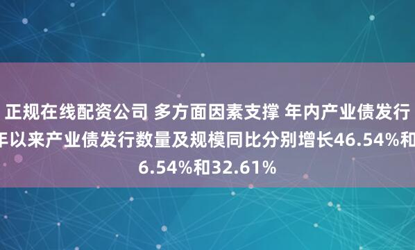 正规在线配资公司 多方面因素支撑 年内产业债发行提速 今年以来产业债发行数量及规模同比分别增长46.54%和32.61%