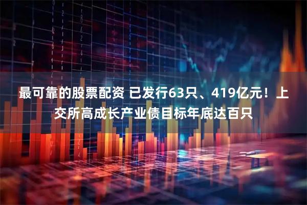最可靠的股票配资 已发行63只、419亿元！上交所高成长产业债目标年底达百只